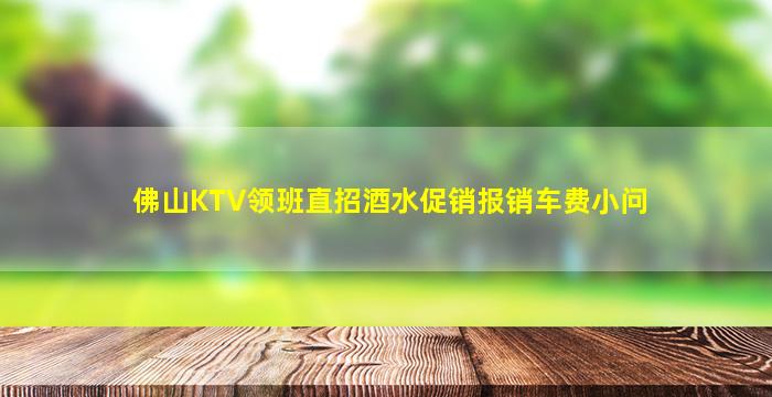 佛山KTV领班直招酒水促销报销车费小问